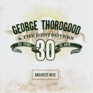 CD Shop - THOROGOOD, GEORGE & DESTR GREATEST HITS: 30 YEARS OF ROCK