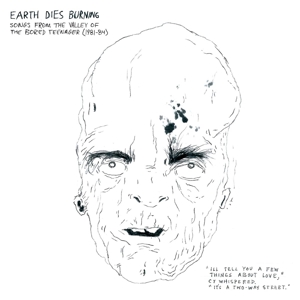 CD Shop - EARTH DIES BURNING SONGS FROM THE VALLEY OF THE BORED TEENAGER (1981-1984)