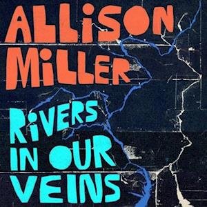 CD Shop - MILLER, ALLISON RIVERS IN OUR VEINS
