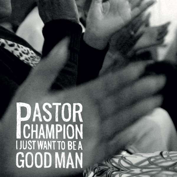 CD Shop - PASTOR CHAMPION I JUST WANT TO BE A GOOD MAN