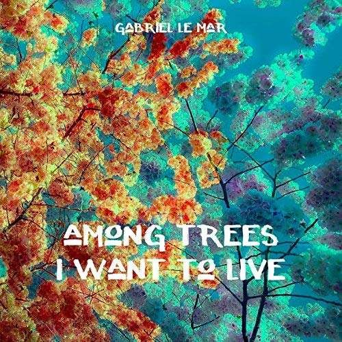 CD Shop - LE MAR, GABRIEL AMONG TREES I WANT TO LIVE