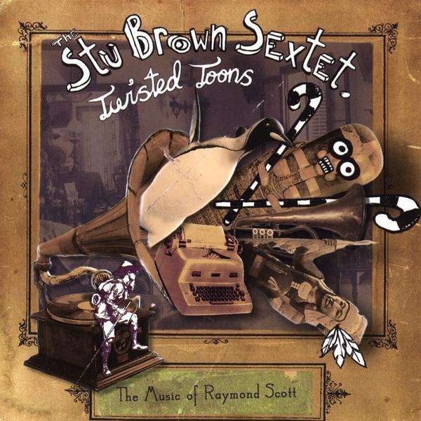 CD Shop - STU BROWN SEXTET TWISTED TOONS: THE MUSIC OF RAYMOND SCOTT