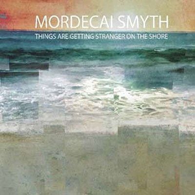 CD Shop - SMYTH, MORDECAI THINGS ARE GETTING STRANGER ON THE SHORE
