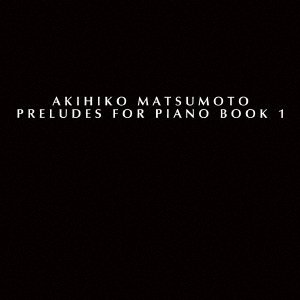CD Shop - AKIHIKO, MATSUMOTO PRELUDES FOR PIANO BOOK 1