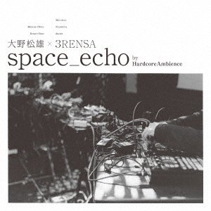 CD Shop - MATSUO, OHNO X 3RENSA SPACE_ECHO BY HARDCOREAMBIENCE